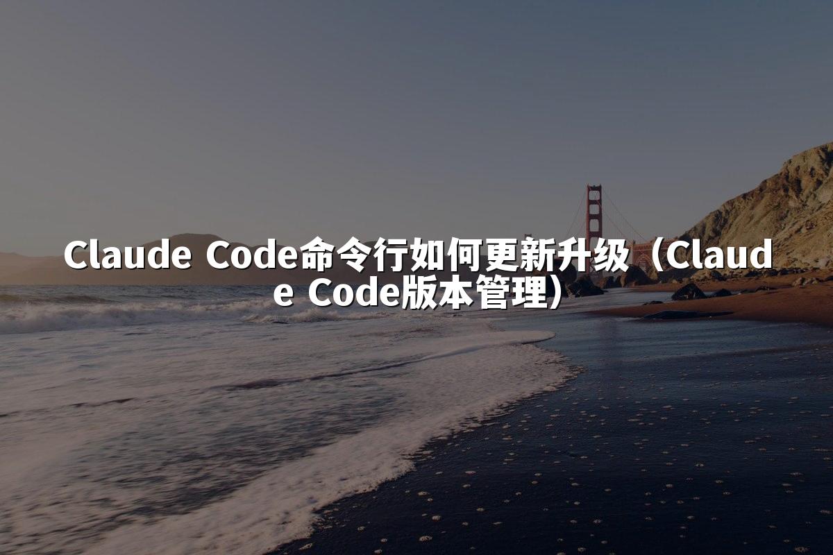 Claude Code命令行如何更新升级（Claude Code版本管理）