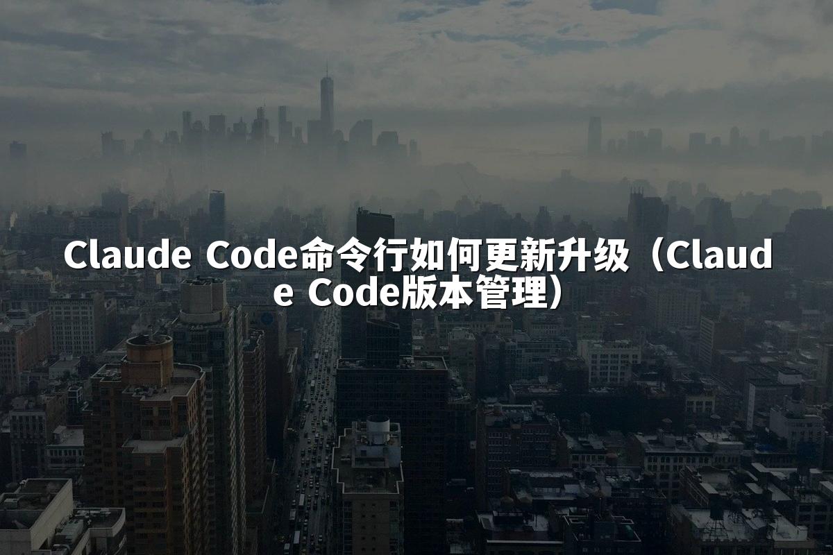 Claude Code命令行如何更新升级（Claude Code版本管理）