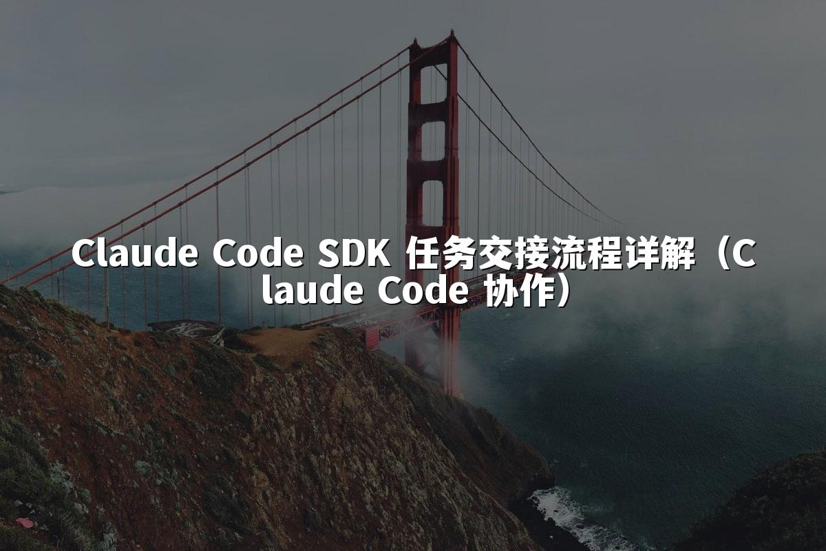 Claude Code SDK 任务交接流程详解（Claude Code 协作）