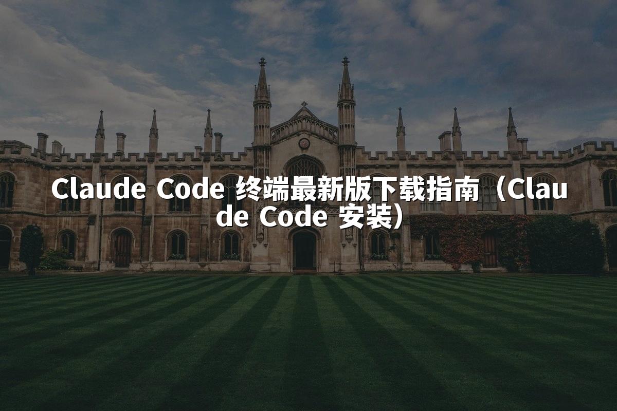Claude Code 终端最新版下载指南(Claude Code 安装)