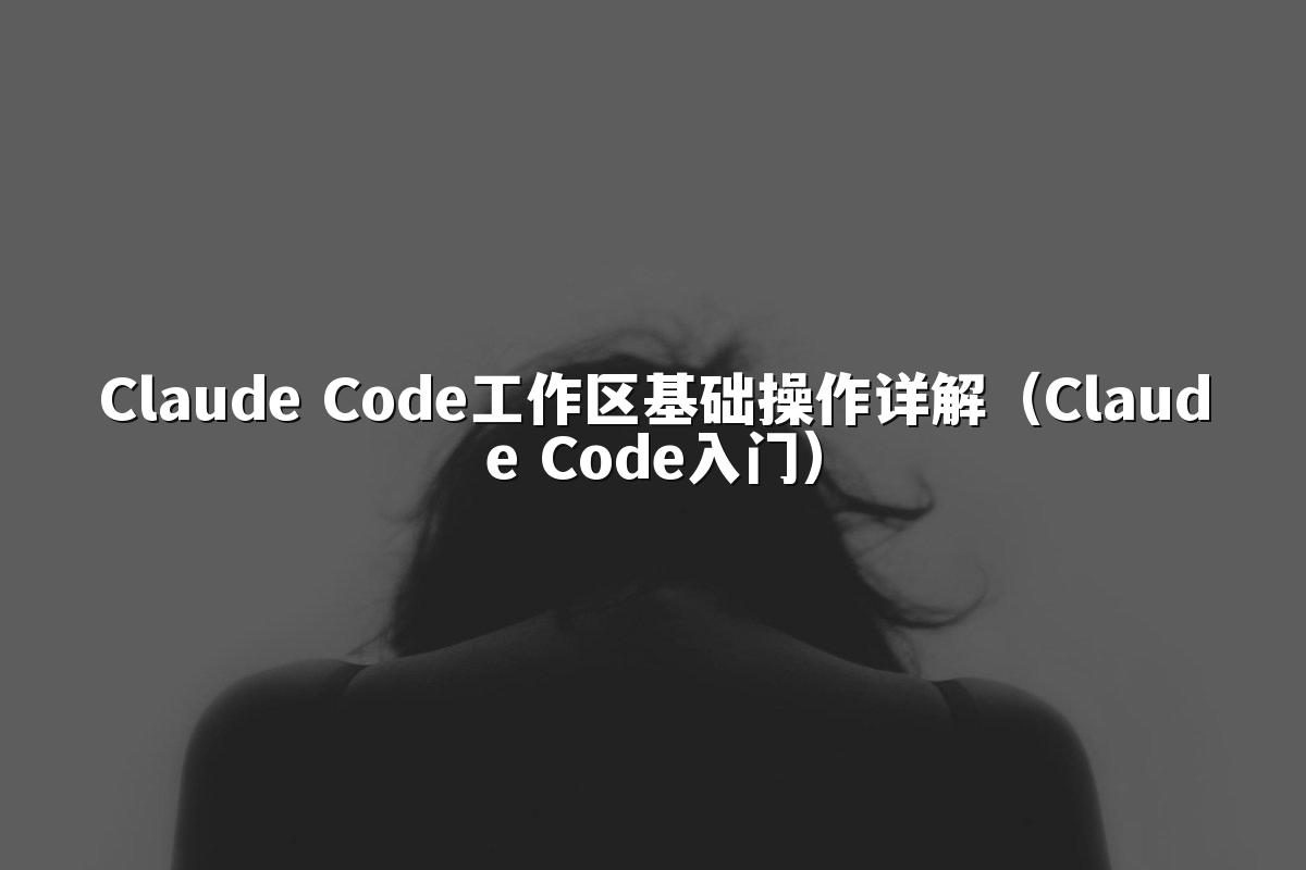 Claude Code工作区基础操作详解（Claude Code入门）