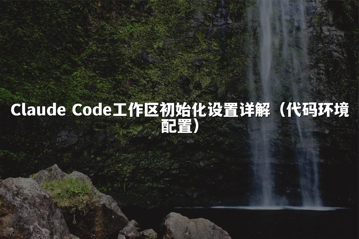 Claude Code工作区初始化设置详解（代码环境配置）