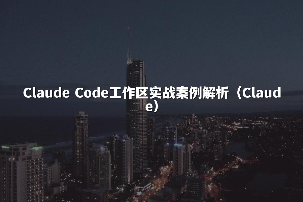 Claude Code工作区实战案例解析（Claude）