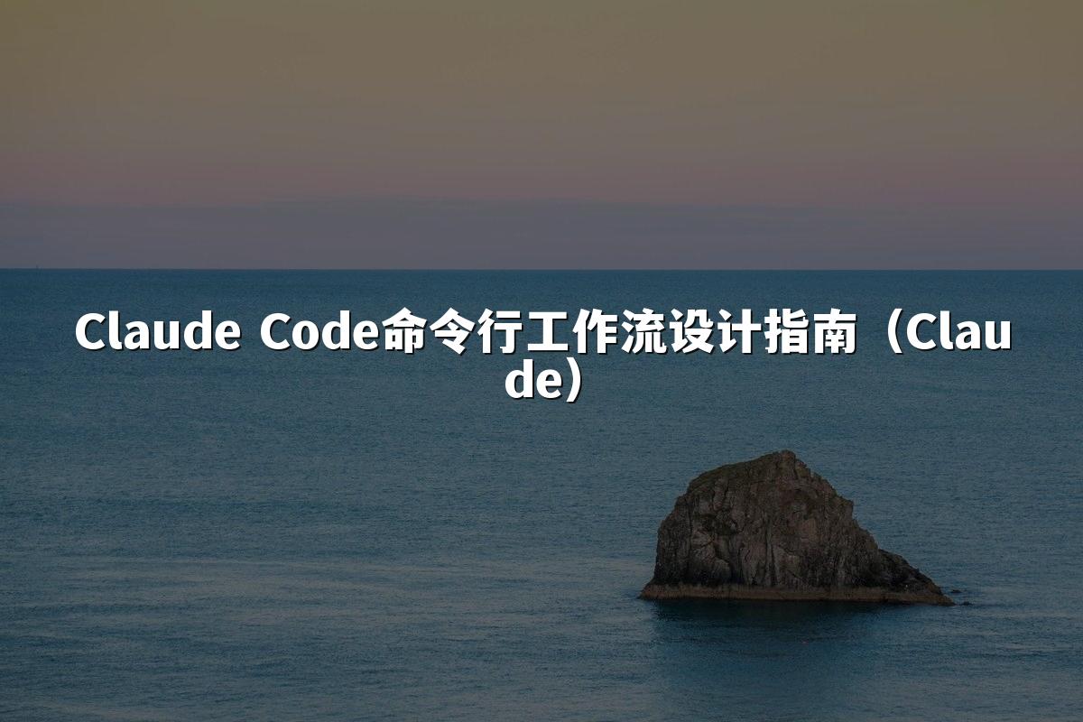 Claude Code命令行工作流设计指南（Claude）
