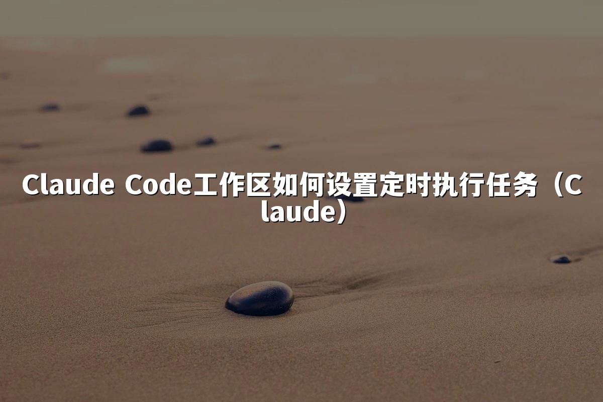 Claude Code工作区如何设置定时执行任务（Claude）