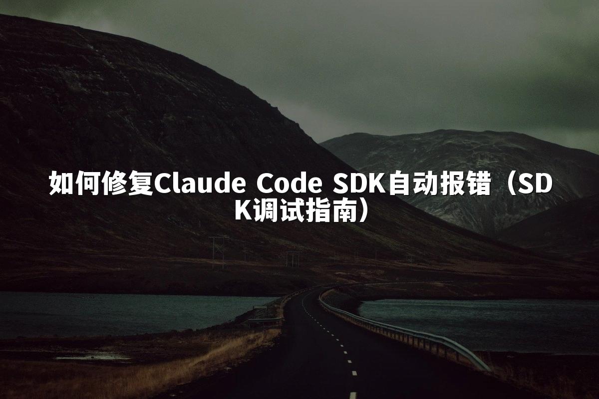 如何修复Claude Code SDK自动报错（SDK调试指南）