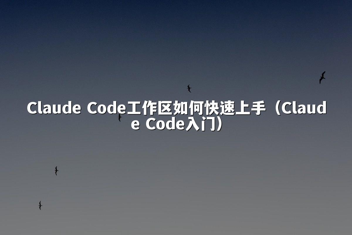 Claude Code工作区如何快速上手（Claude Code入门）