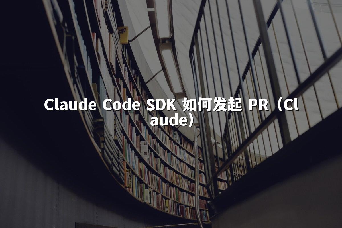 Claude Code SDK 如何发起 PR（Claude）