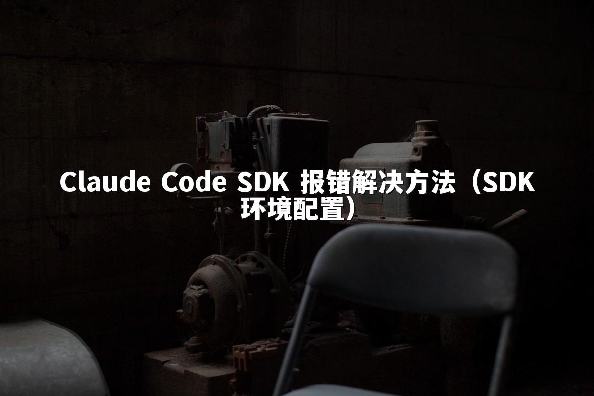 Claude Code SDK 报错解决方法（SDK环境配置）
