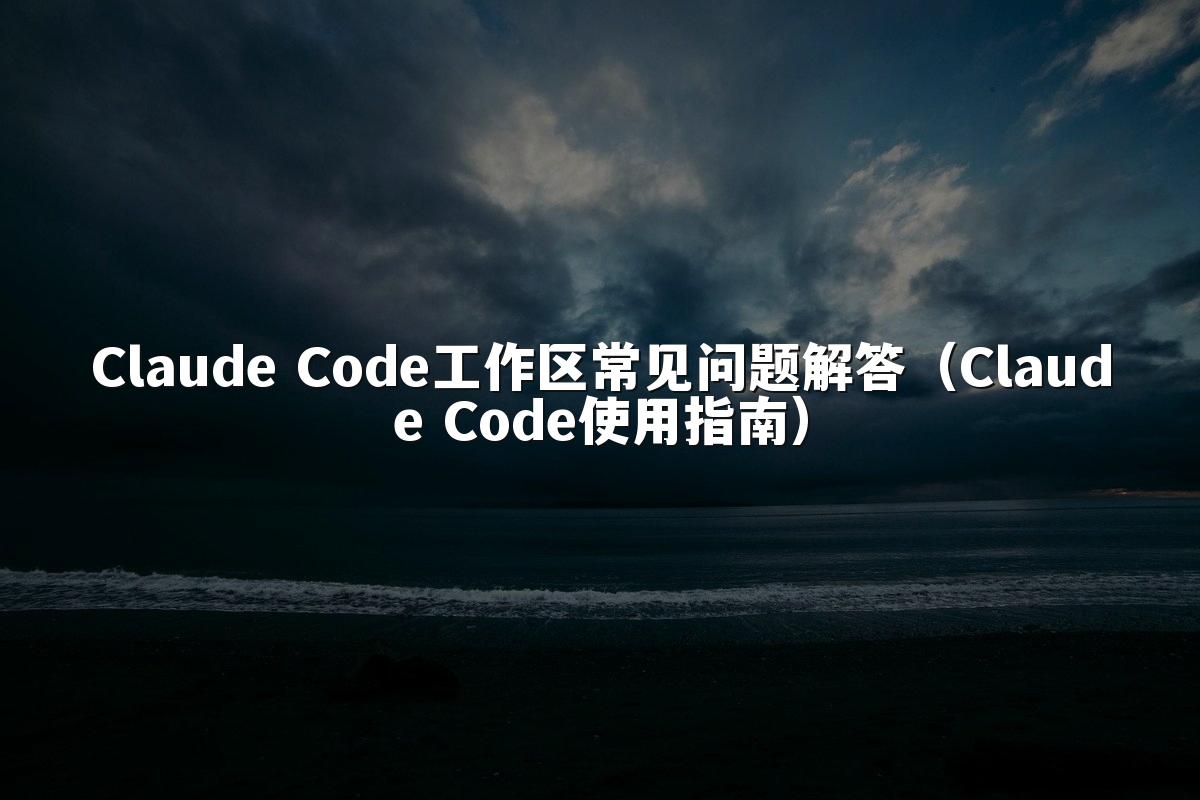 Claude Code工作区常见问题解答（Claude Code使用指南）