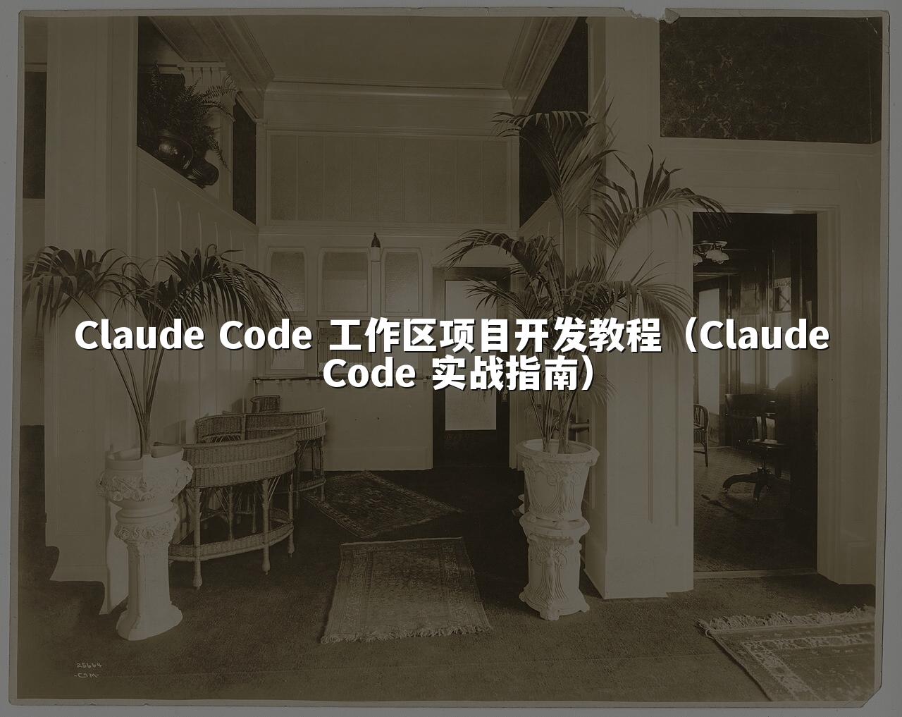 Claude Code 工作区项目开发教程（Claude Code 实战指南）