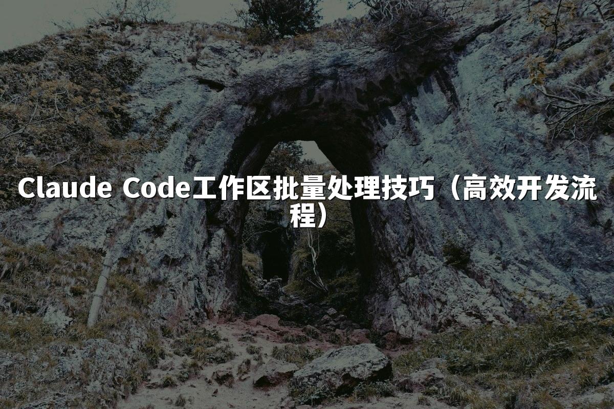 Claude Code工作区批量处理技巧(高效开发流程)