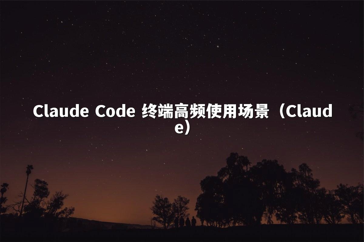 Claude Code 终端高频使用场景（Claude）