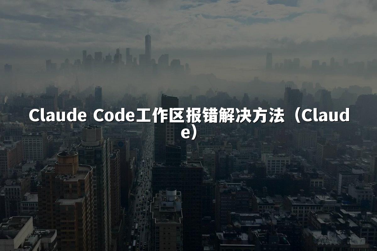 Claude Code工作区报错解决方法（Claude）
