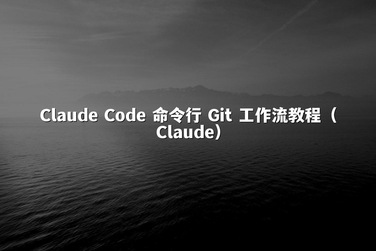 Claude Code 命令行 Git 工作流教程（Claude）