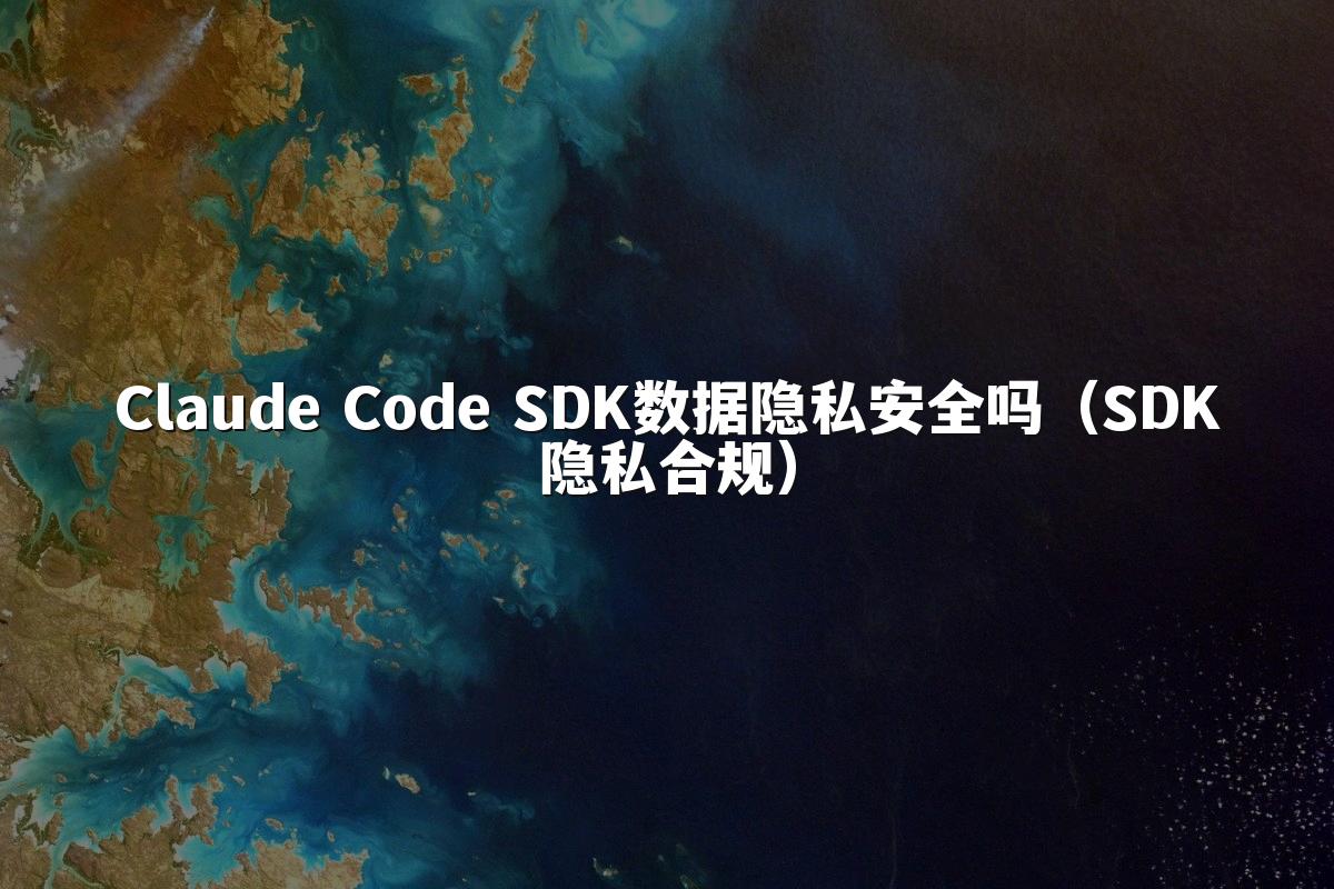 Claude Code SDK数据隐私安全吗（SDK隐私合规）