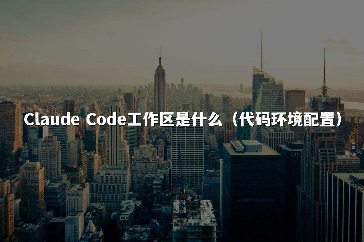 Claude Code工作区是什么(代码环境配置)