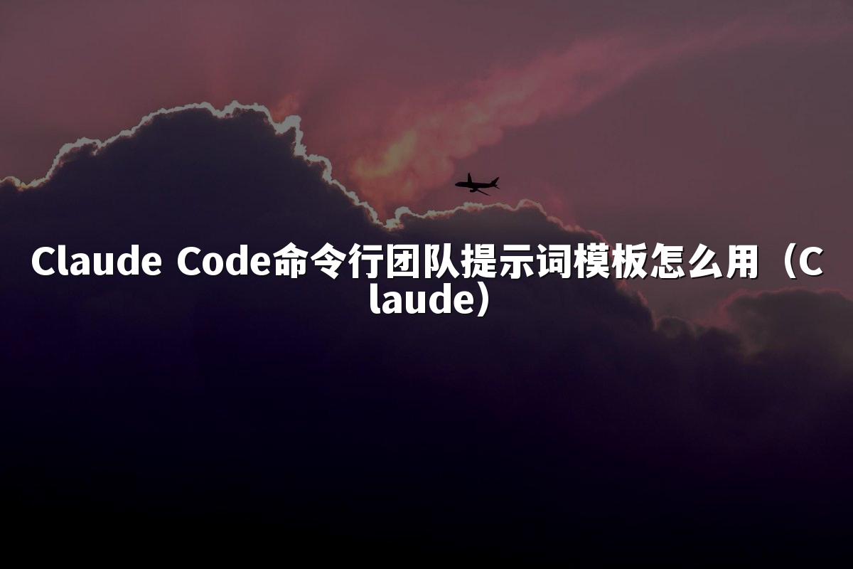 Claude Code命令行团队提示词模板怎么用（Claude）