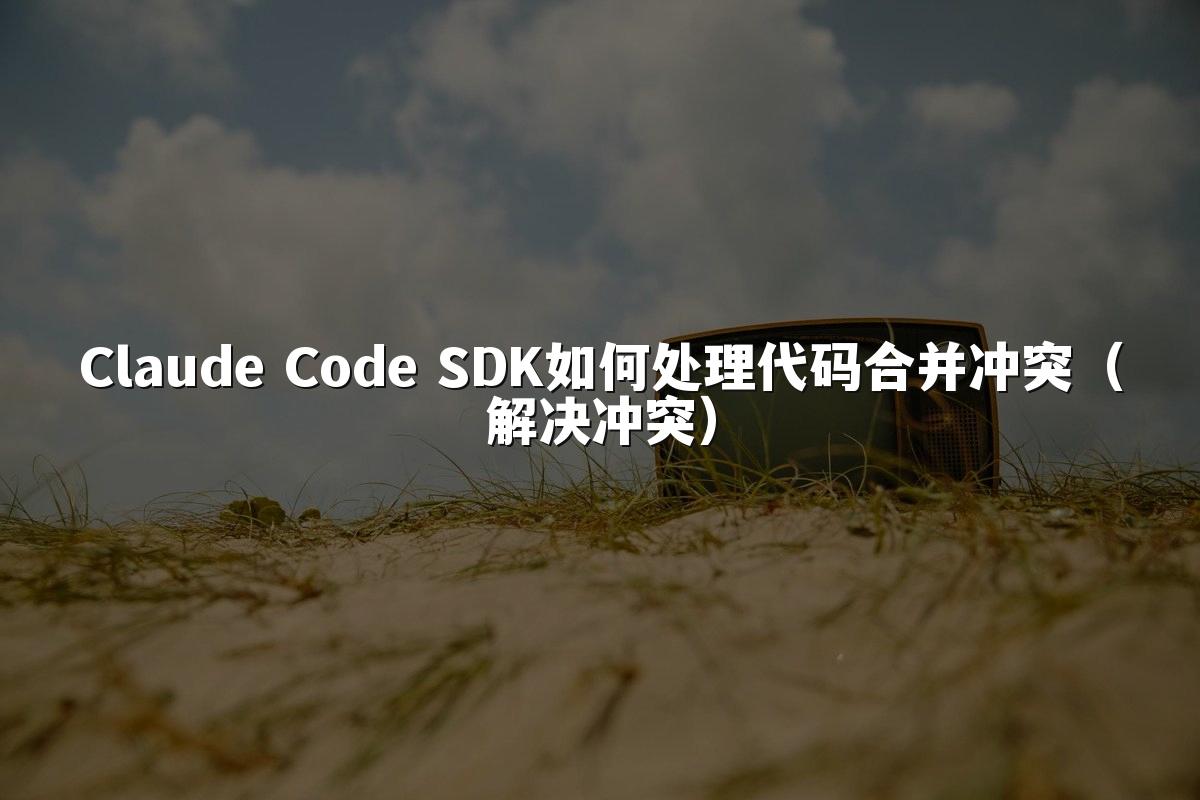 Claude Code SDK如何处理代码合并冲突（解决冲突）