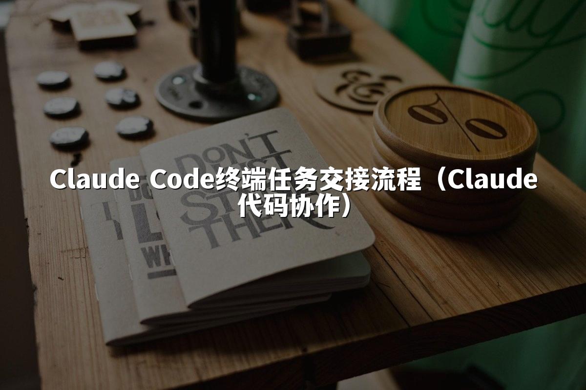 Claude Code终端任务交接流程(Claude代码协作)