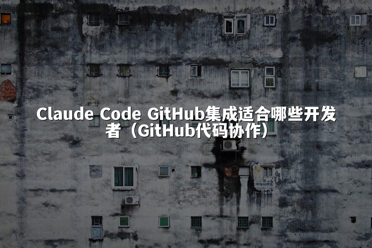 Claude Code GitHub集成适合哪些开发者（GitHub代码协作）
