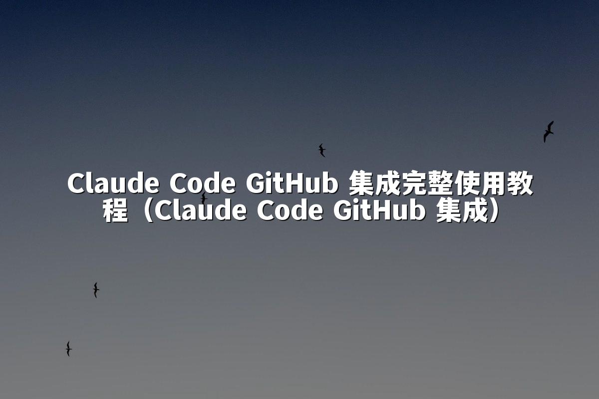 Claude Code GitHub 集成完整使用教程(Claude Code GitHub 集成)