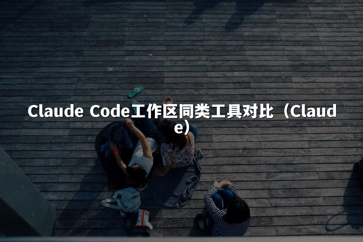 Claude Code工作区同类工具对比(Claude)