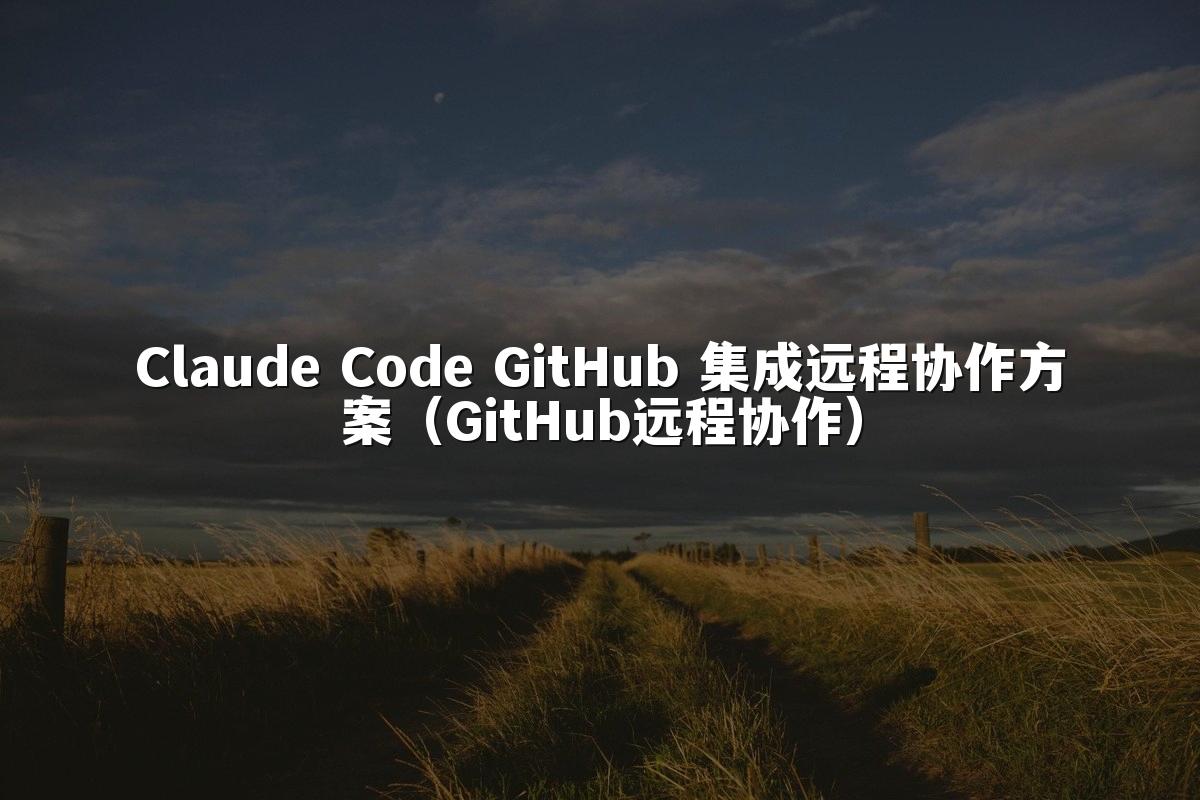 Claude Code GitHub 集成远程协作方案（GitHub远程协作）