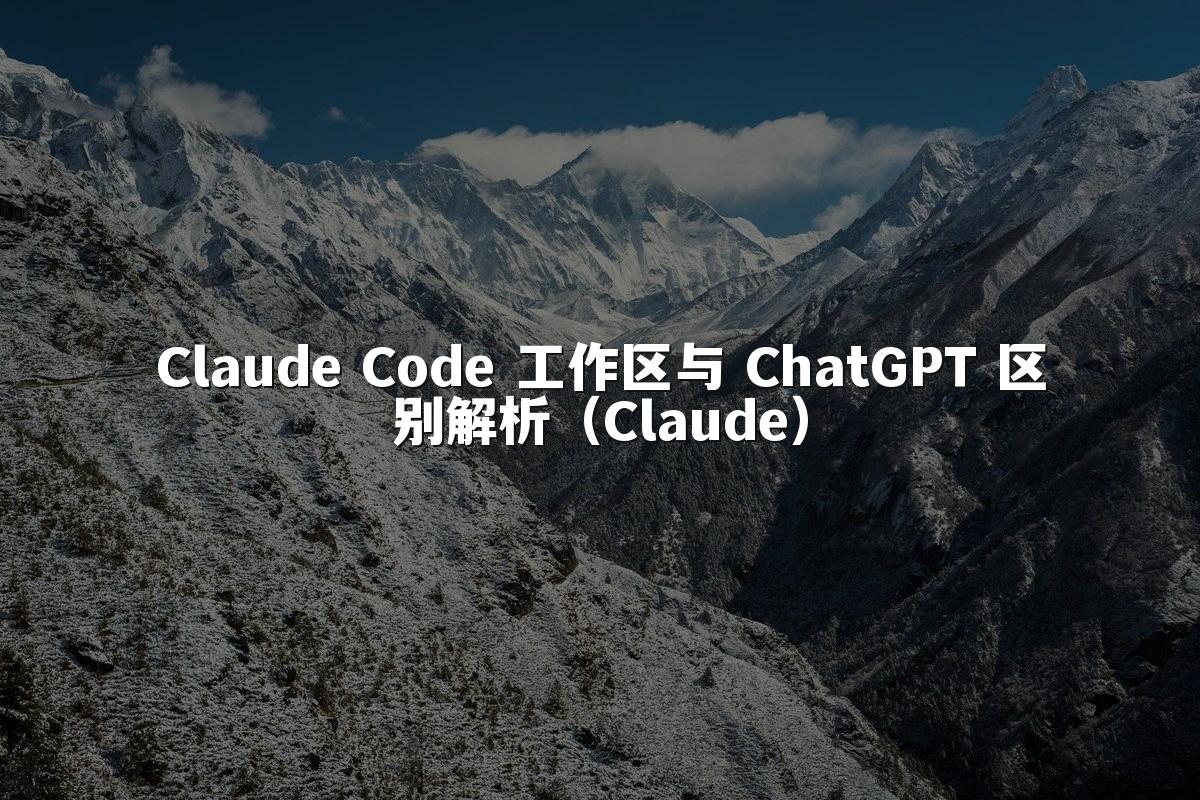 Claude Code 工作区与 ChatGPT 区别解析（Claude）