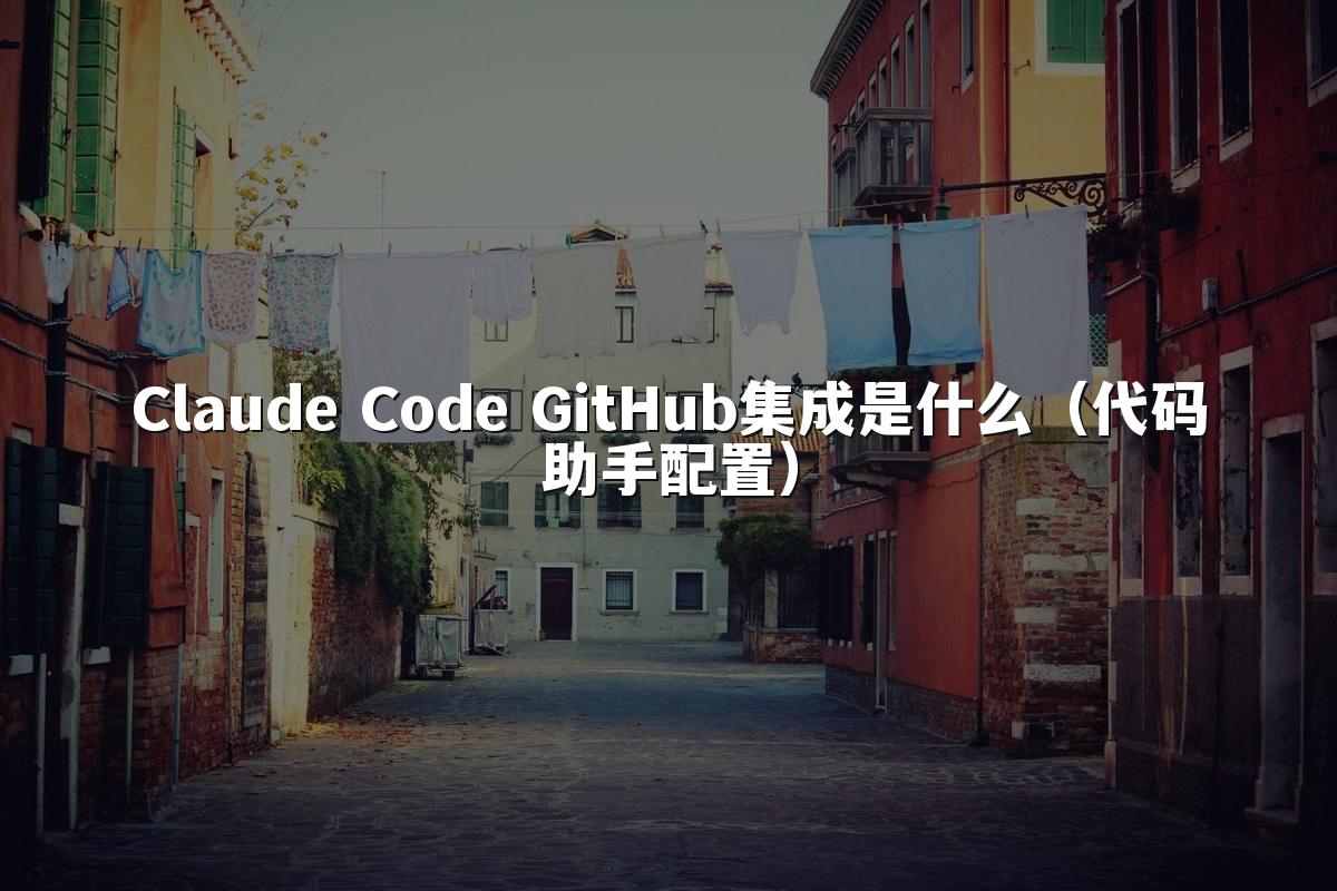 Claude Code GitHub集成是什么（代码助手配置）