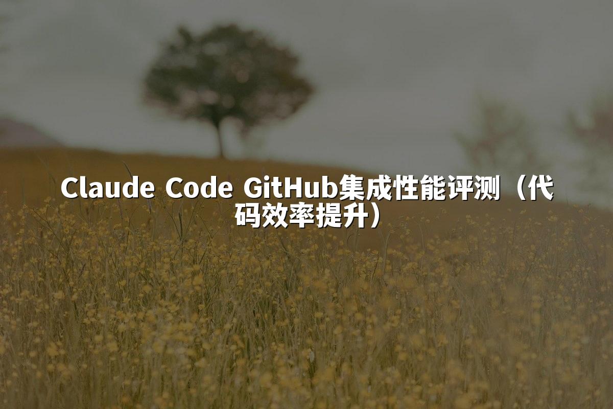 Claude Code GitHub集成性能评测（代码效率提升）