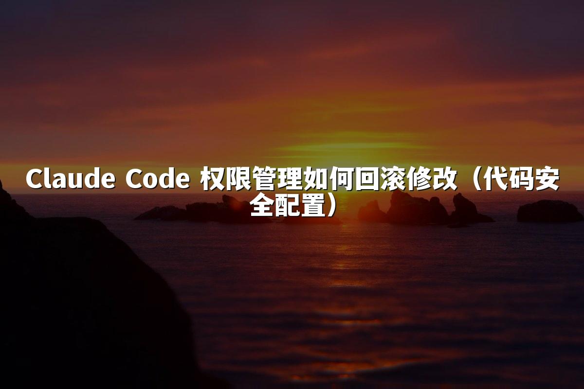 Claude Code 权限管理如何回滚修改（代码安全配置）