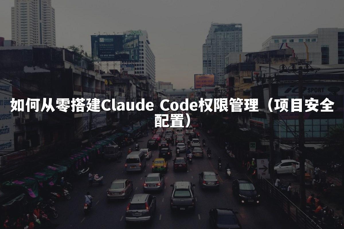 如何从零搭建Claude Code权限管理（项目安全配置）