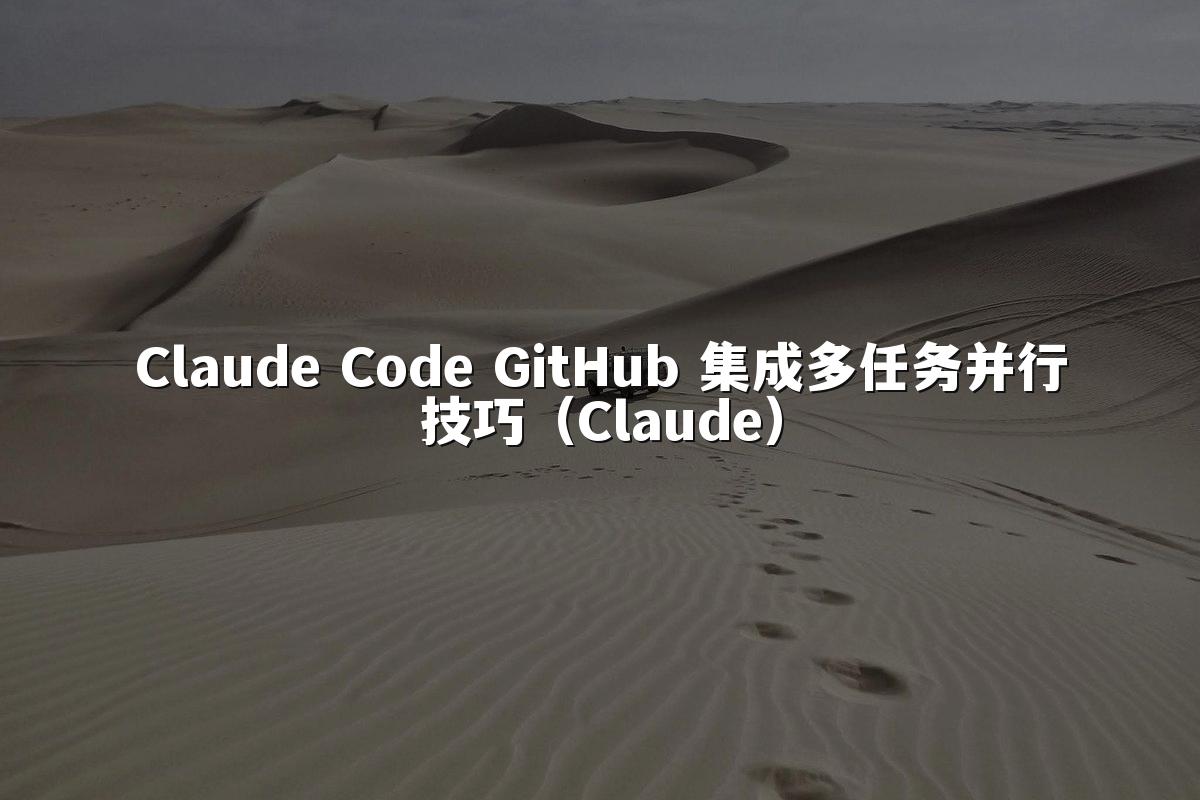 Claude Code GitHub 集成多任务并行技巧（Claude）
