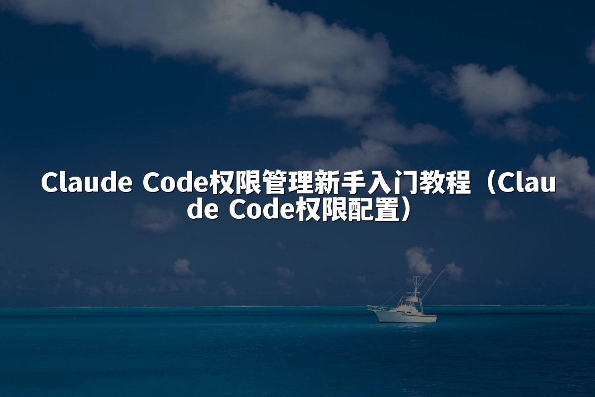 Claude Code权限管理新手入门教程（Claude Code权限配置）