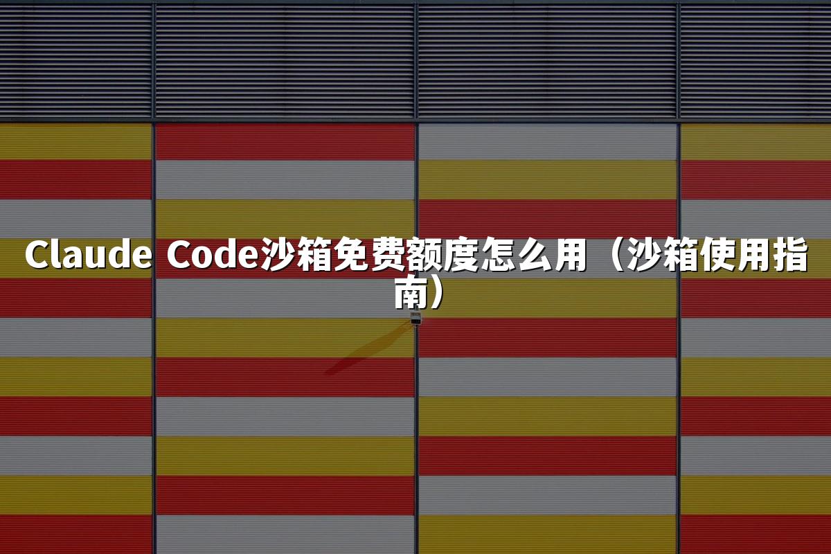 Claude Code沙箱免费额度怎么用（沙箱使用指南）