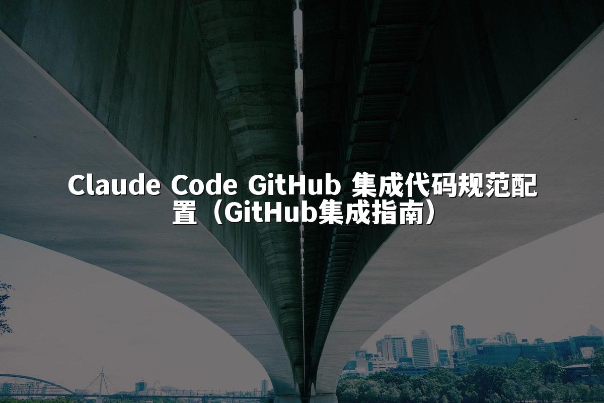 Claude Code GitHub 集成代码规范配置（GitHub集成指南）