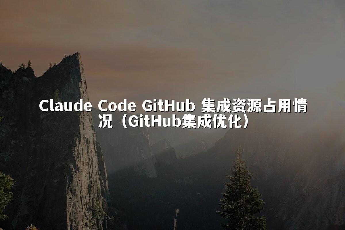 Claude Code GitHub 集成资源占用情况(GitHub集成优化)