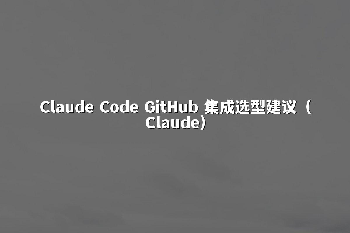 Claude Code GitHub 集成选型建议（Claude）