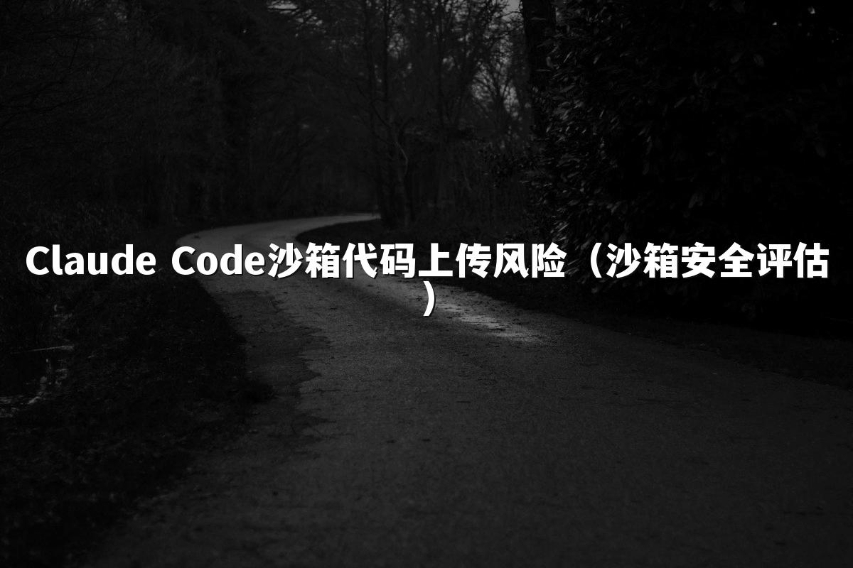 Claude Code沙箱代码上传风险（沙箱安全评估）