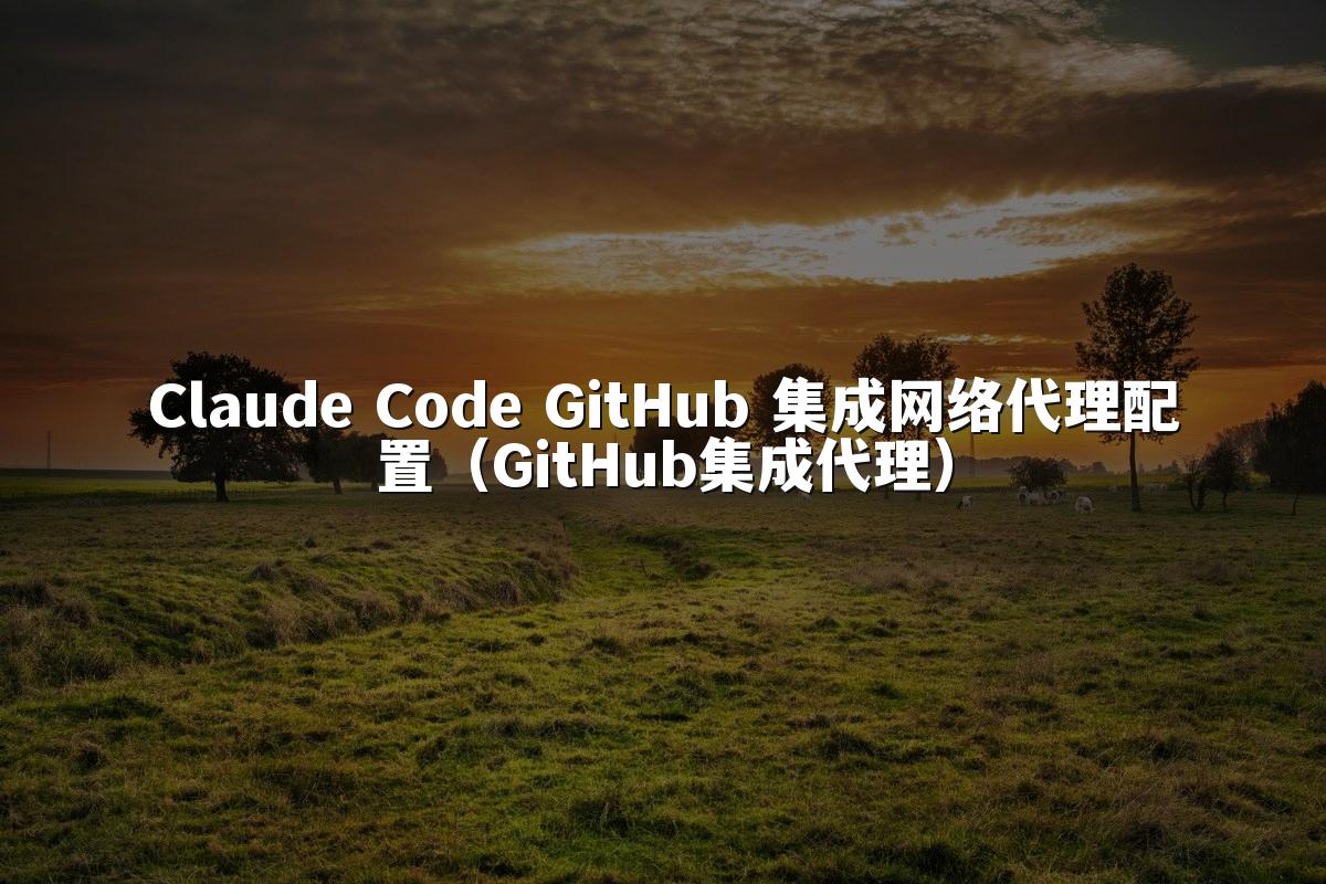 Claude Code GitHub 集成网络代理配置(GitHub集成代理)