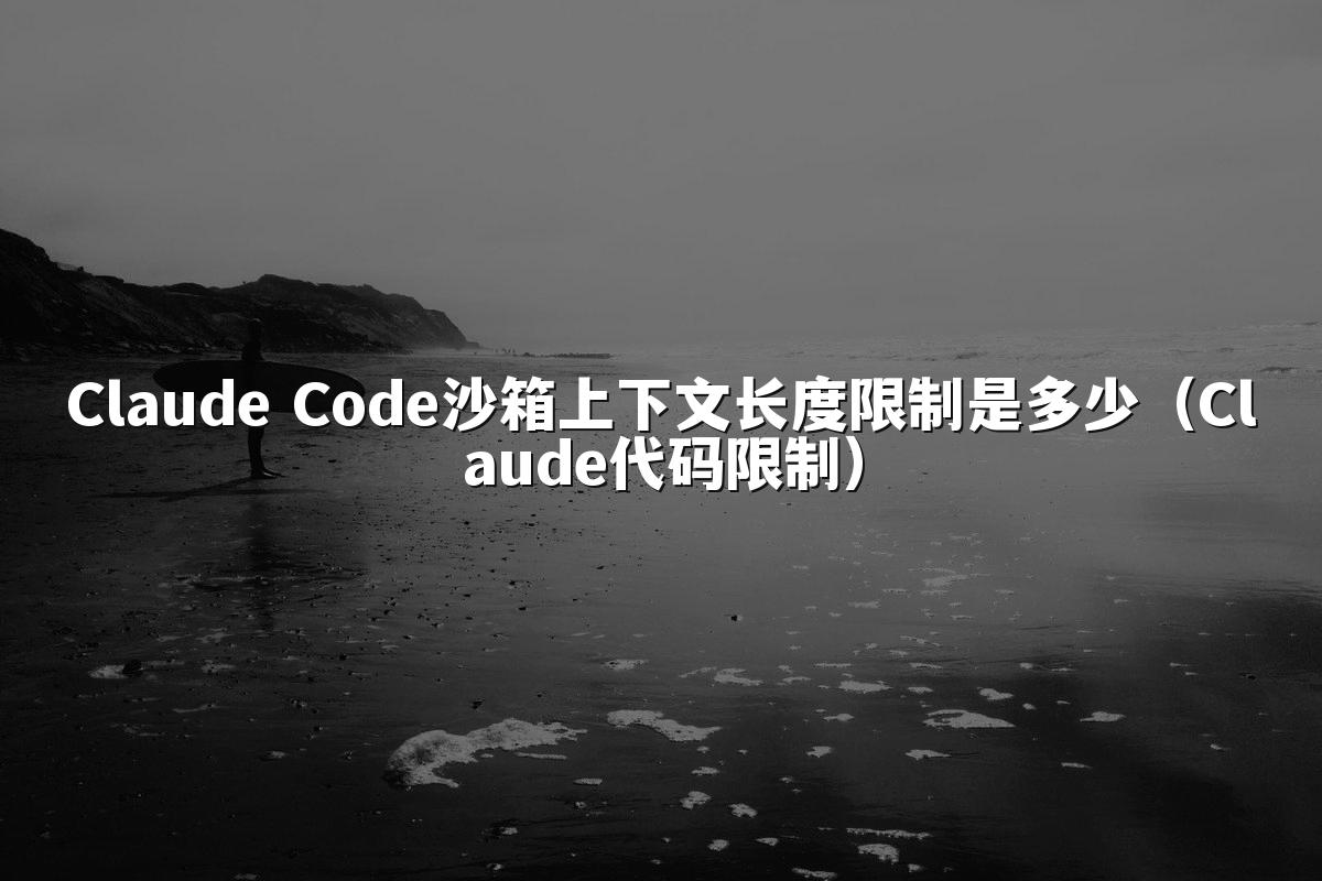 Claude Code沙箱上下文长度限制是多少（Claude代码限制）