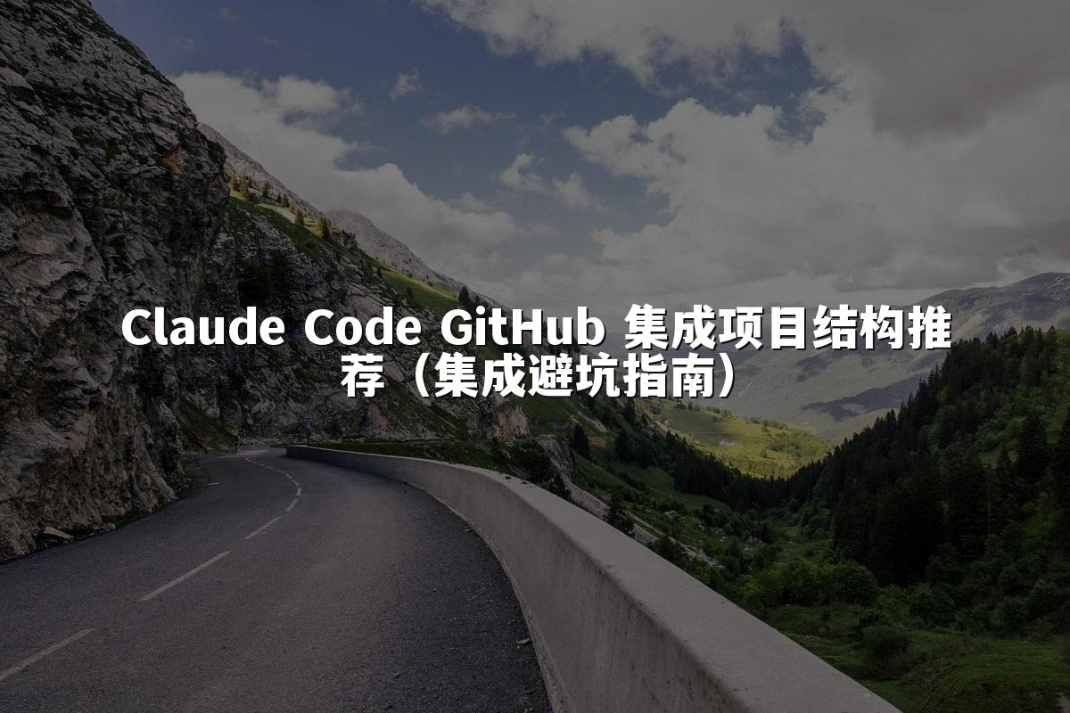 Claude Code GitHub 集成项目结构推荐（集成避坑指南）
