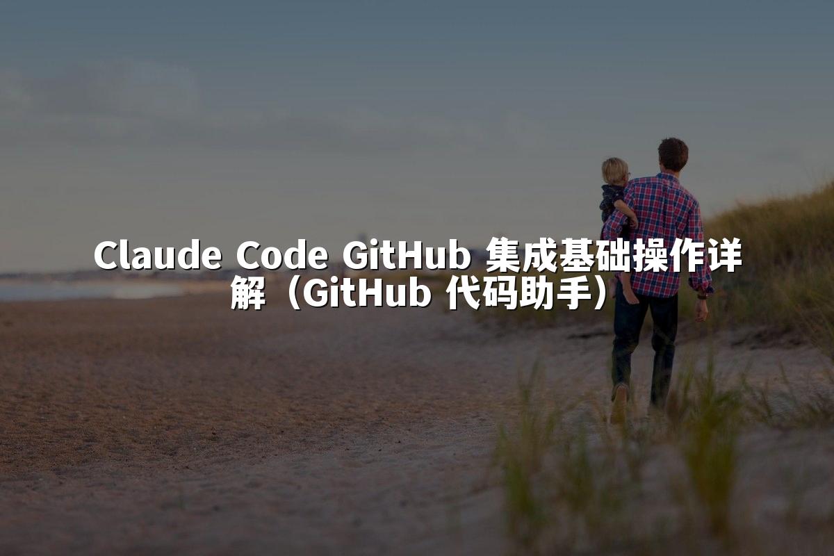 Claude Code GitHub 集成基础操作详解（GitHub 代码助手）