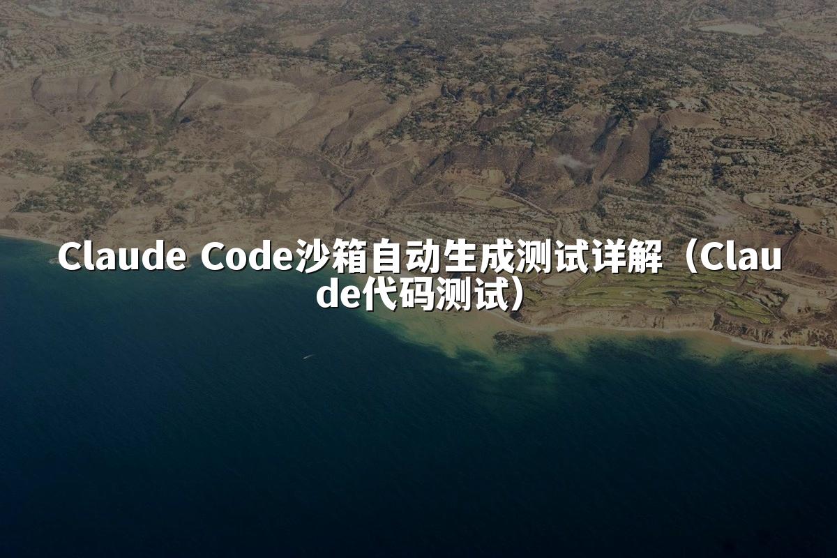 Claude Code沙箱自动生成测试详解（Claude代码测试）