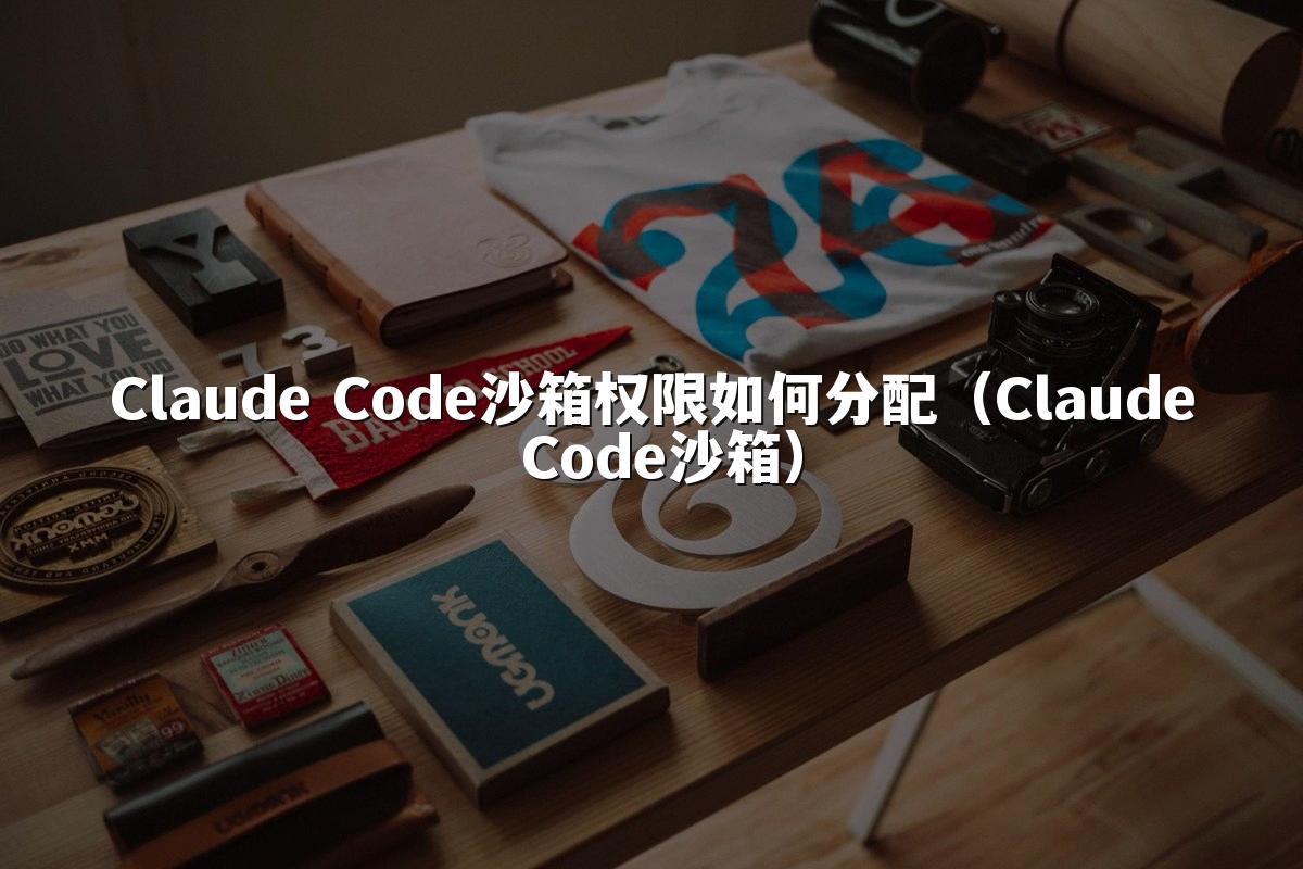 Claude Code沙箱权限如何分配（Claude Code沙箱）