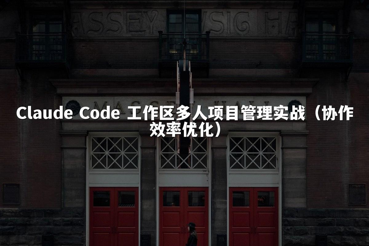 Claude Code 工作区多人项目管理实战（协作效率优化）