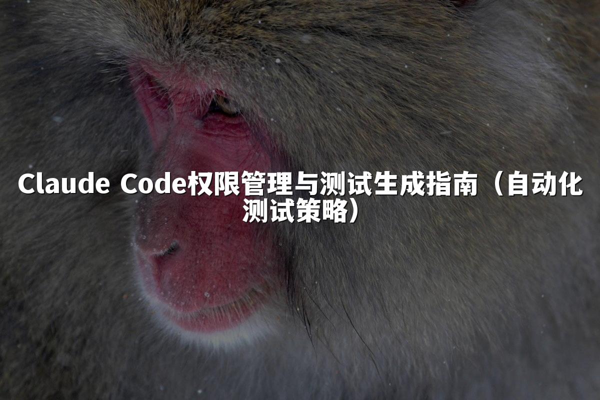Claude Code权限管理与测试生成指南(自动化测试策略)
