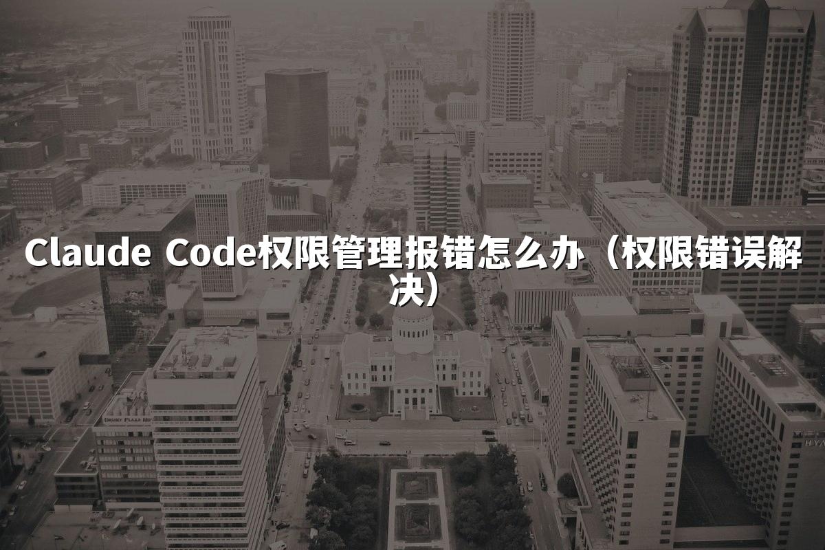 Claude Code权限管理报错怎么办（权限错误解决）