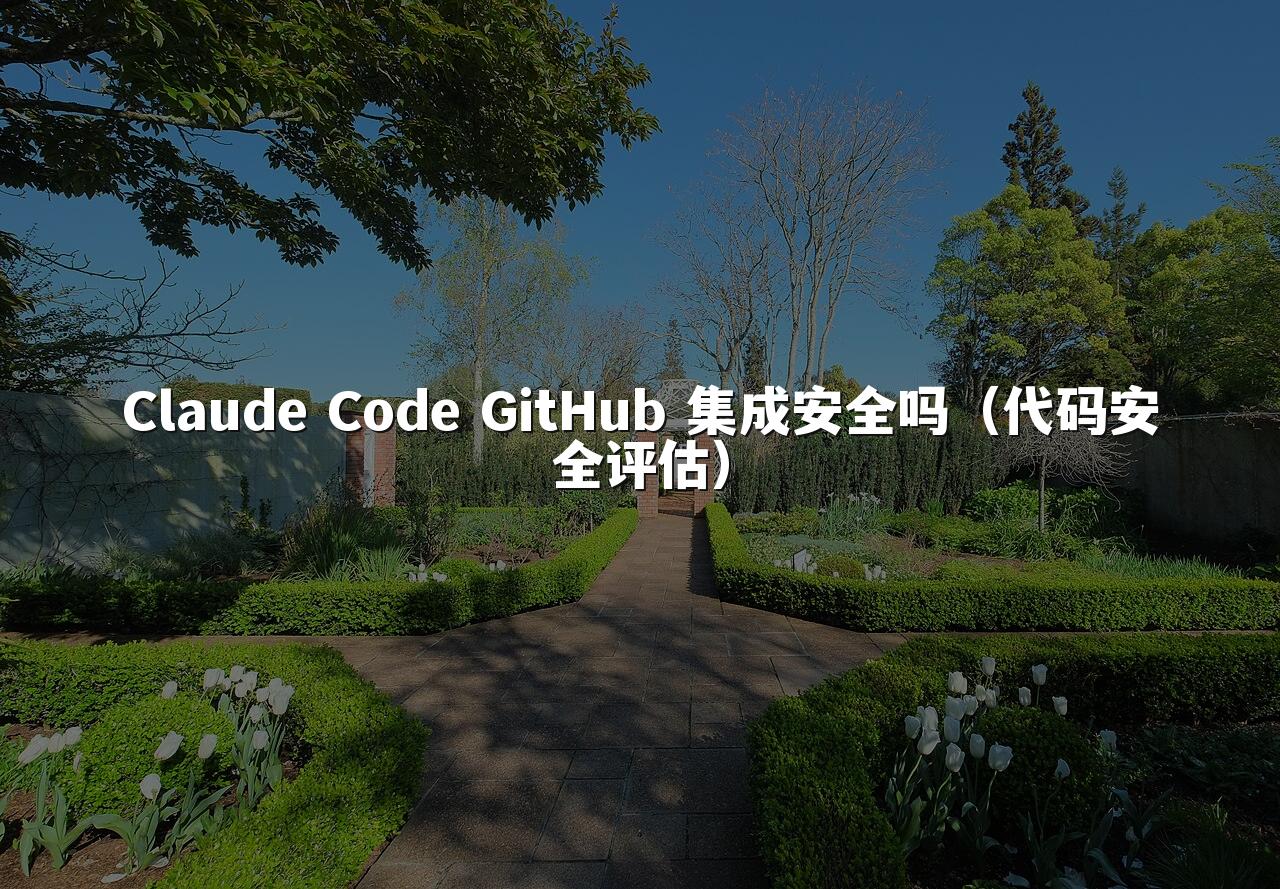 Claude Code GitHub 集成安全吗（代码安全评估）